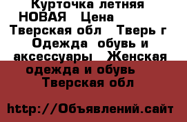Курточка летняя. НОВАЯ › Цена ­ 1 500 - Тверская обл., Тверь г. Одежда, обувь и аксессуары » Женская одежда и обувь   . Тверская обл.